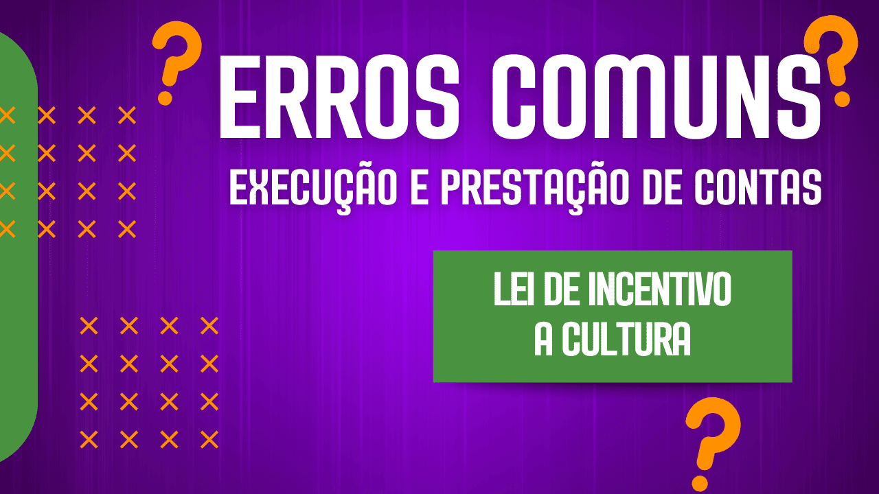 Erros Comuns na Execução e Prestação de Contas na Lei Rouanet
