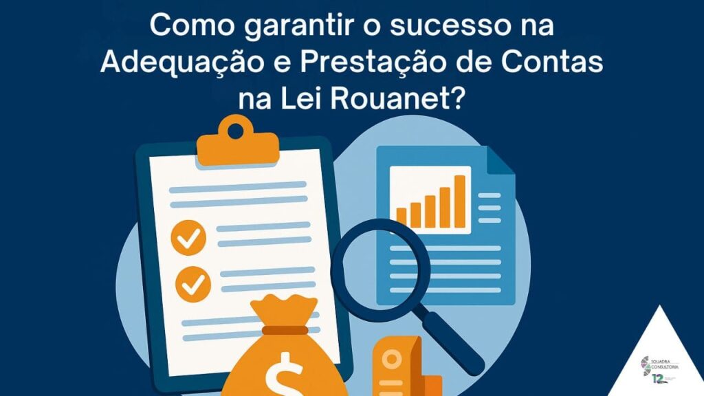 Como Garantir o Sucesso na Adequação e Prestação de Contas na Lei Rouanet?