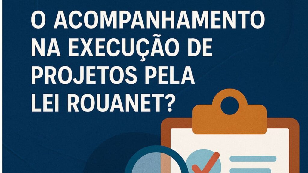 O que é o Acompanhamento na Execução de Projetos pela Lei Rouanet?