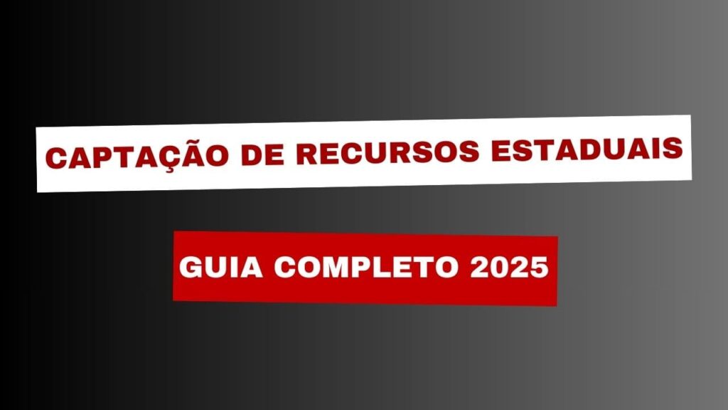 Captação de Recursos Estaduais: Guia Completo 2025