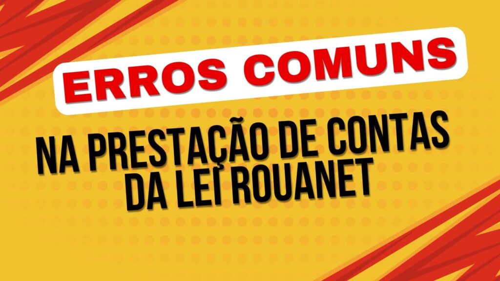 Erros Comuns na Prestação de Contas da Lei Rouanet e Como Evitá-los