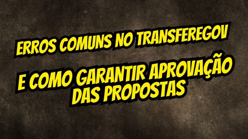Erros comuns no TransfereGov e como garantir aprovação das propostas