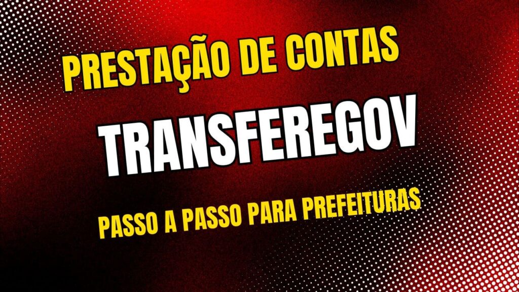 Prestação de Contas no TransfereGov: Passo a Passo para Prefeituras