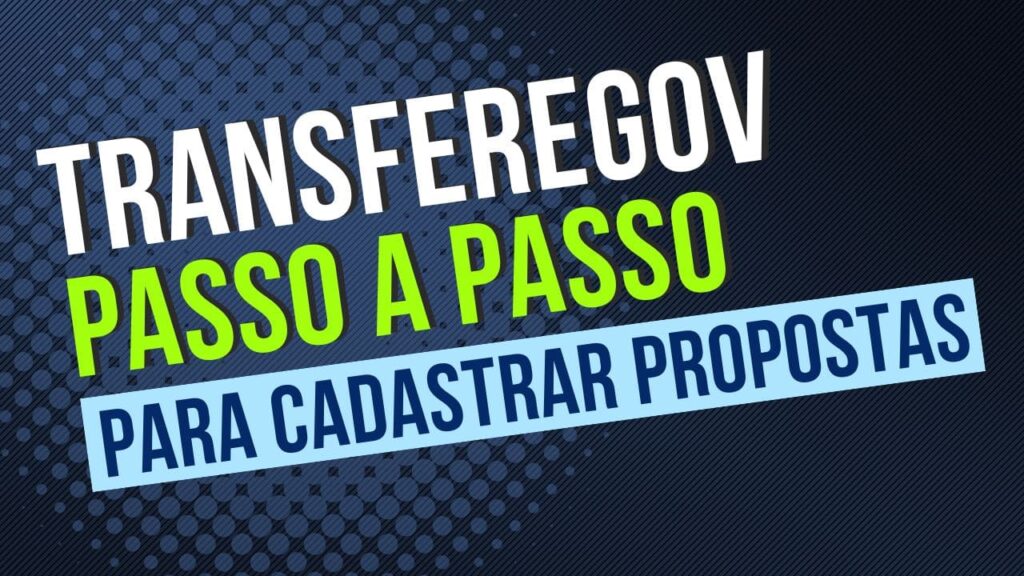 TransfereGov (antigo Siconv): Passo a Passo Para Cadastrar Propostas