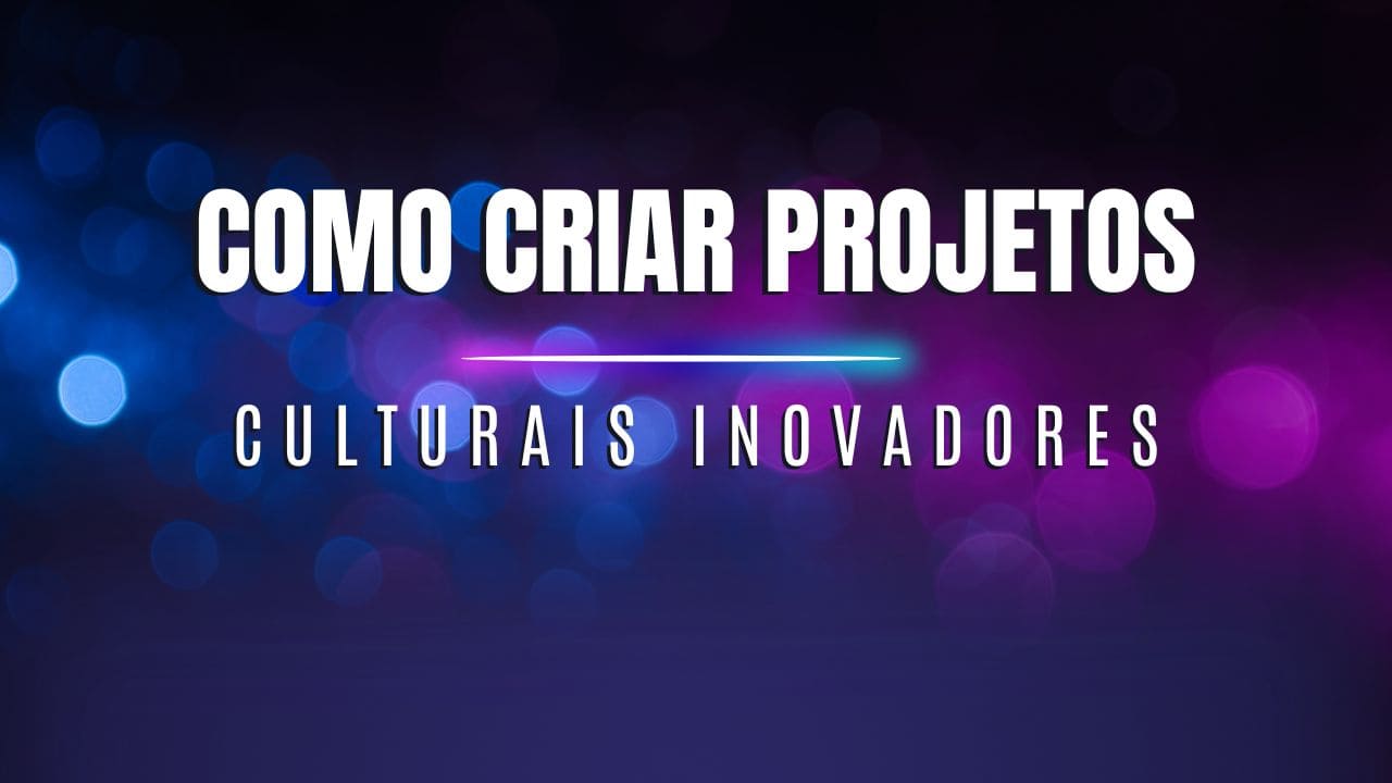Como criar projetos culturais inovadores