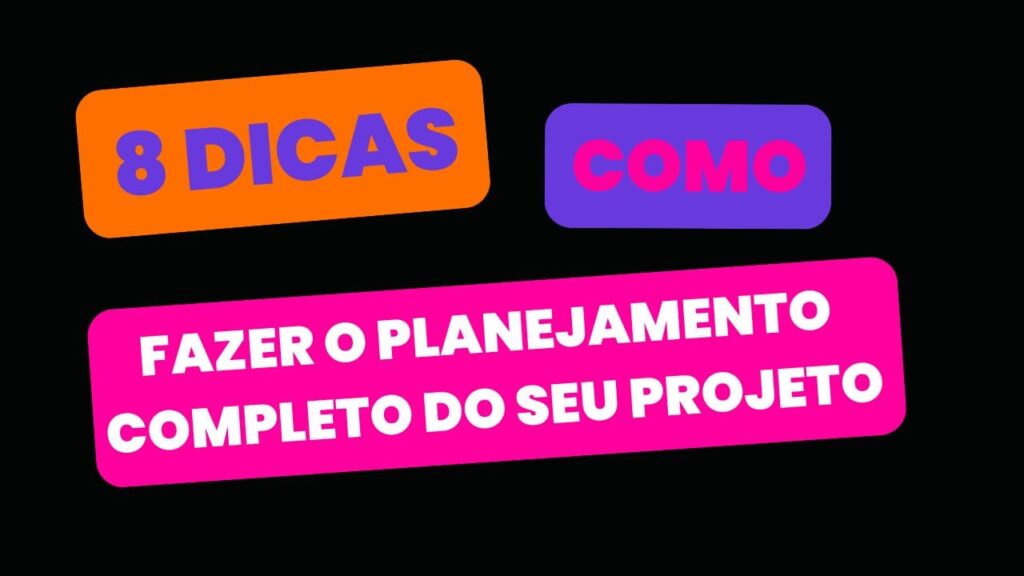 8 Dicas de Como Fazer o Planejamento Completo do Seu Projeto