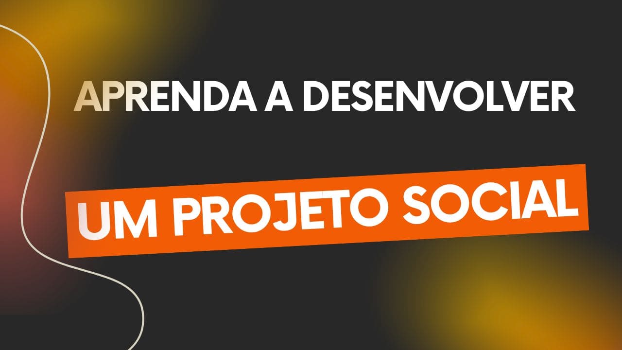 Aprenda a desenvolver um projeto social