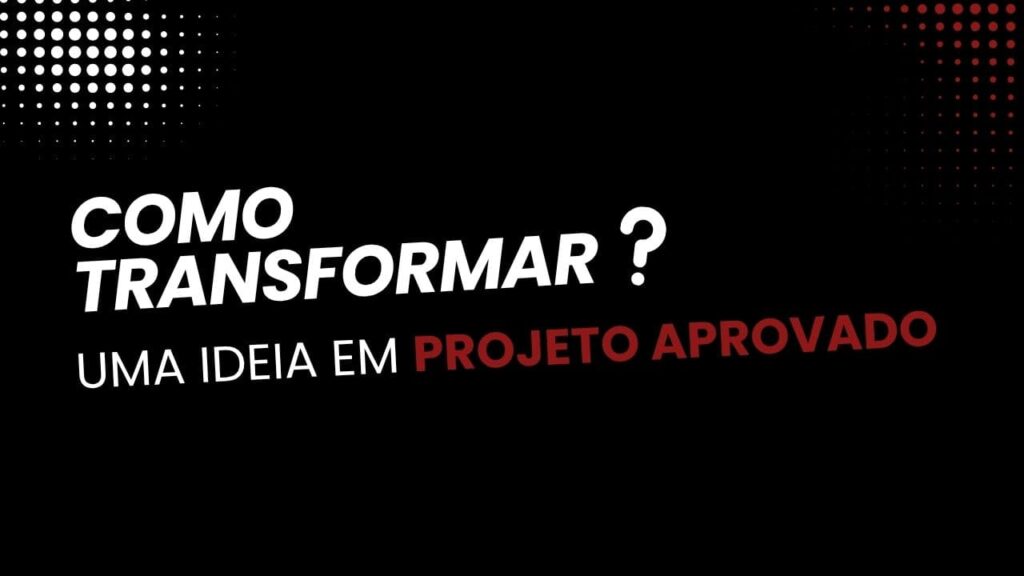 Como transformar uma ideia em projeto aprovado