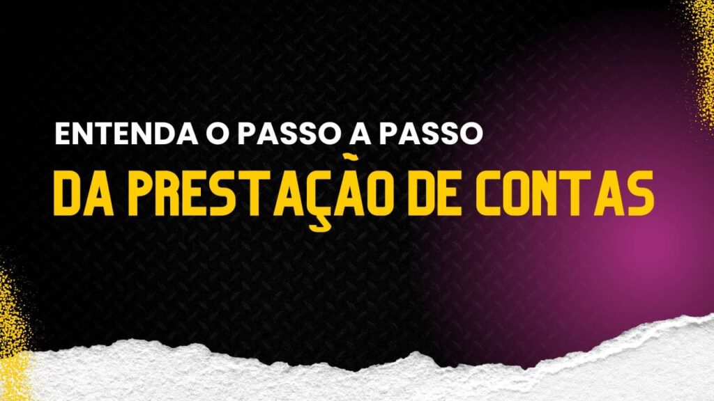 Entenda o passo a passo da prestação de contas