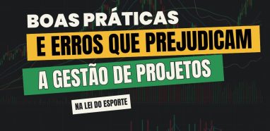 Boas práticas e erros que prejudicam a gestão de projetos na Lei do Esporte
