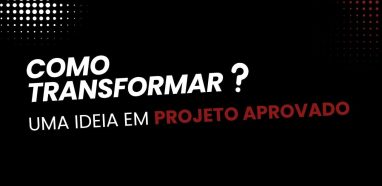 Como transformar uma ideia em projeto aprovado