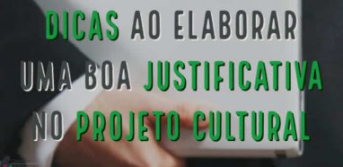 Dicas ao elaborar uma boa justificativa no Projeto Cultural