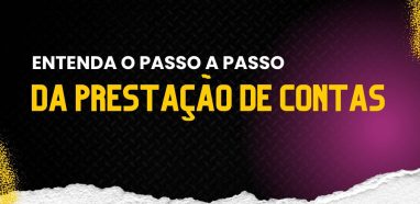 Entenda o passo a passo da prestação de contas