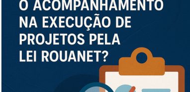O que é o Acompanhamento na Execução de Projetos pela Lei Rouanet?