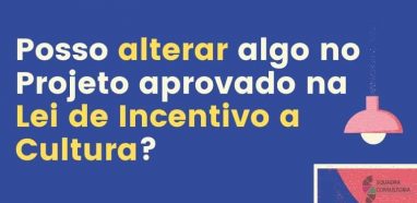 Posso alterar algo no Projeto aprovado na Lei de Incentivo a Cultura?