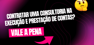 Vale a Pena Contratar uma Consultoria na Execução e Prestação de Contas?